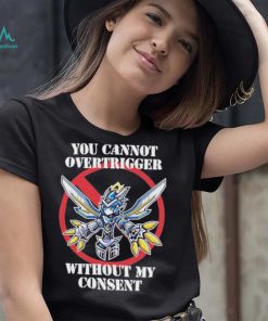 You cannot overtrigger without my consent t shirt1