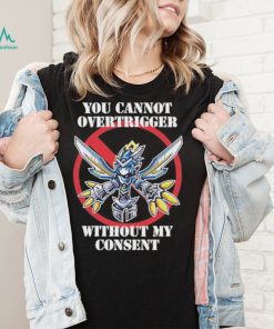 You cannot overtrigger without my consent t shirt2