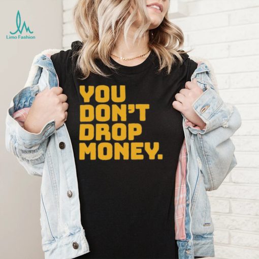 You dont drop money doughboyz t shirt
