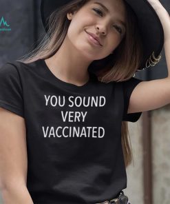 You sound very vaccinated t shirt