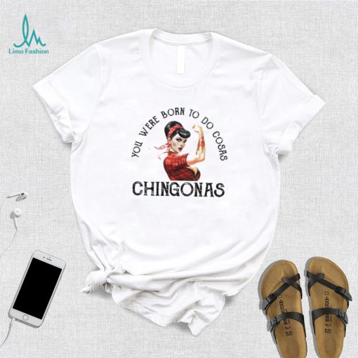 You were born to do cosas Chingonas T Shirt