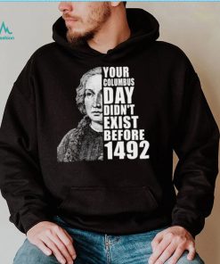 Your Columbus Day Didnt Exist Before 1492 Columbus Day New Design T Shirt