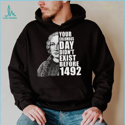 Your Columbus Day Didnt Exist Before 1492 Columbus Day New Design T Shirt