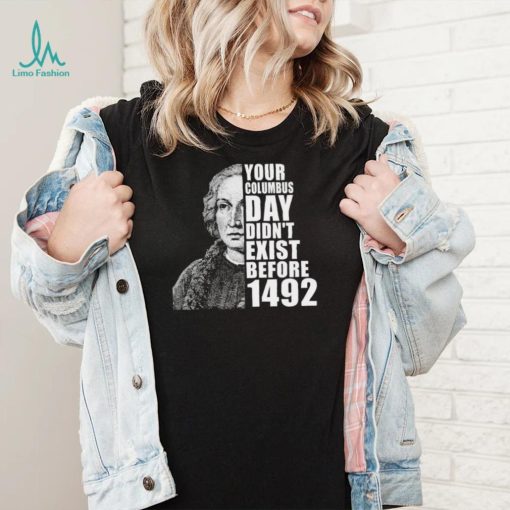 Your Columbus Day Didnt Exist Before 1492 Columbus Day New Design T Shirt