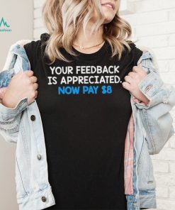 Your Feedback Is Appreciated Shirt Now Pay $8 Tweet