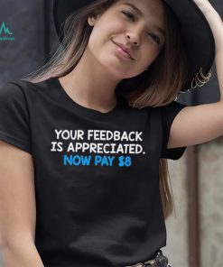 Your Feedback Is Appreciated Shirt Now Pay $8 Tweet