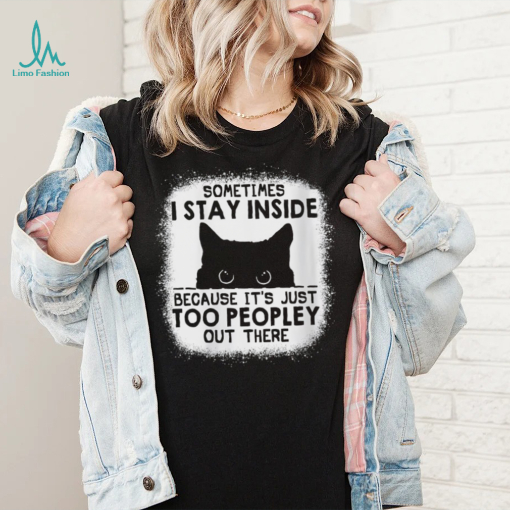 cat sometimes i stay inside because its just too peopley out there shirt shirt cat sometimes i stay inside because its just too peopley out there shirt shirt
