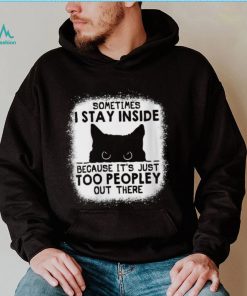 cat sometimes i stay inside because its just too peopley out there shirt shirt