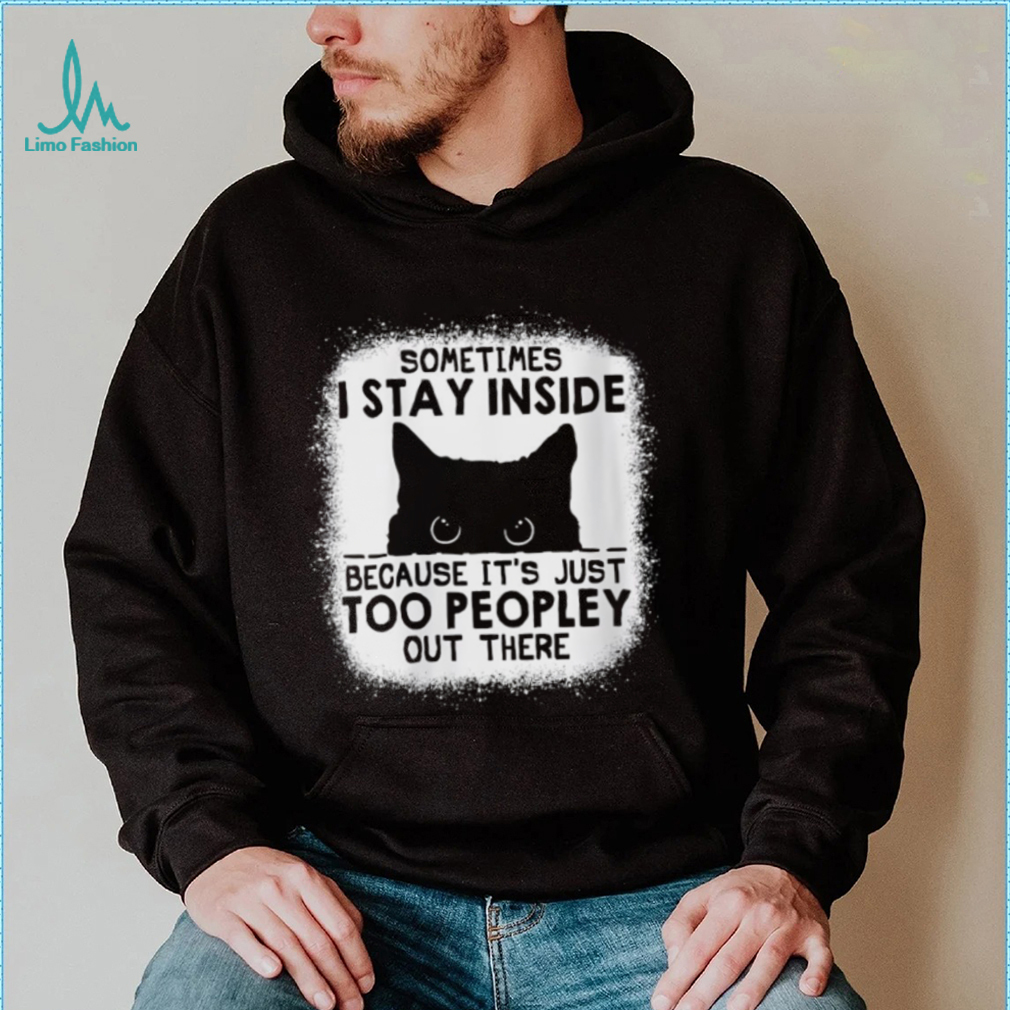 cat sometimes i stay inside because its just too peopley out there shirt shirt cat sometimes i stay inside because its just too peopley out there shirt shirt