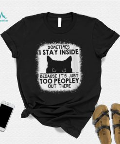 cat sometimes i stay inside because its just too peopley out there shirt shirt