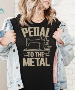 34pedal To The Metal34 – Funny Sewing Machine Shirt