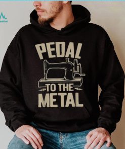 34pedal To The Metal34 – Funny Sewing Machine Shirt