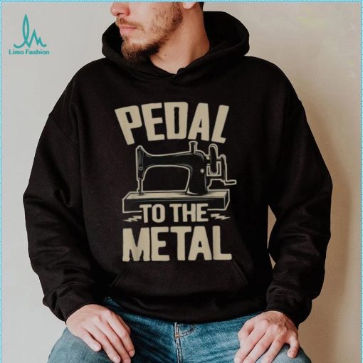 34pedal To The Metal34 – Funny Sewing Machine Shirt
