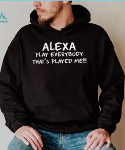 Alexa Play Everybody Thats Played Me Shirt