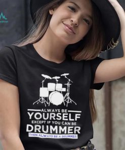 Always Be Yourself Except If You Can Be Drummer Then Always Be A Drummer Funny Drummer Shirt