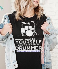 Always Be Yourself Except If You Can Be Drummer Then Always Be A Drummer Funny Drummer Shirt