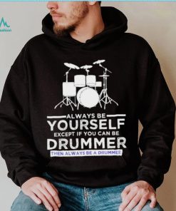 Always Be Yourself Except If You Can Be Drummer Then Always Be A Drummer Funny Drummer Shirt