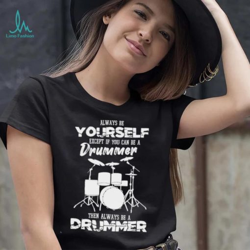 Always Be Yourself Except If You Can Be Drummer Then Always Be A Drummer Shirt