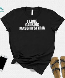 Awesome i Love Causing Mass Hysteria shirt