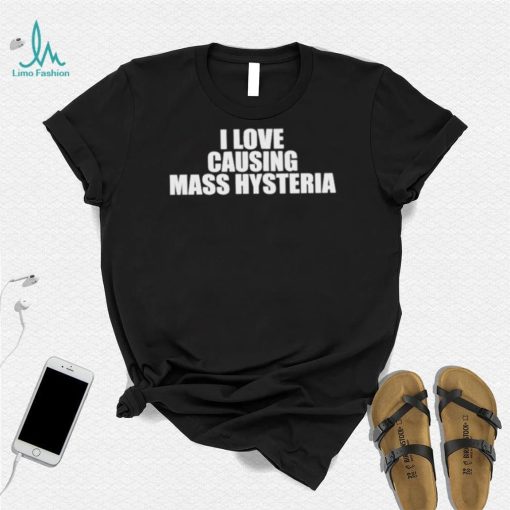 Awesome i Love Causing Mass Hysteria shirt