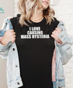 Awesome i Love Causing Mass Hysteria shirt