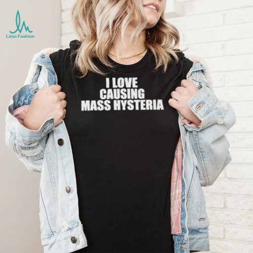 Awesome i Love Causing Mass Hysteria shirt