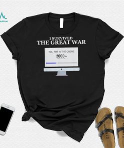 Awesome i Survived The Great War You Are In The Queue shirt