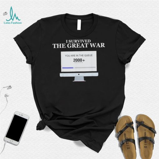 Awesome i Survived The Great War You Are In The Queue shirt