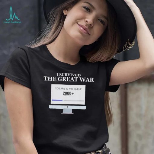 Awesome i Survived The Great War You Are In The Queue shirt