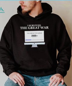 Awesome i Survived The Great War You Are In The Queue shirt