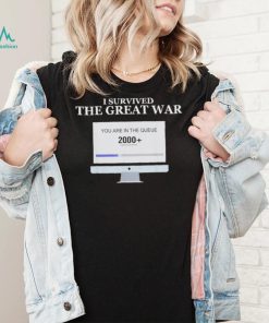 Awesome i Survived The Great War You Are In The Queue shirt