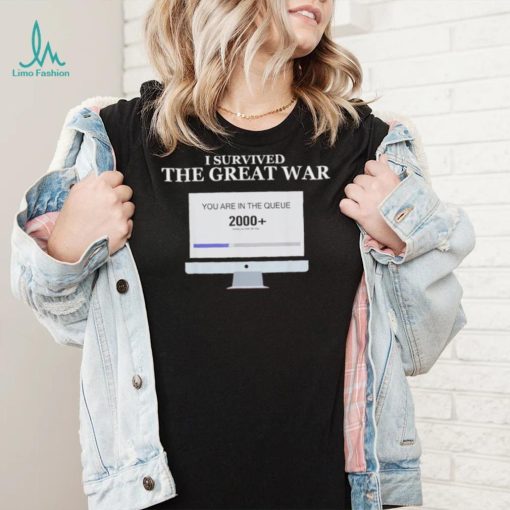 Awesome i Survived The Great War You Are In The Queue shirt