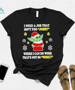 Awesome santa Baby Yoda I Need A Job That Isn’t Too Jobby Where I Can Do Work That’s Not So Worky Christmas 2022 shirt