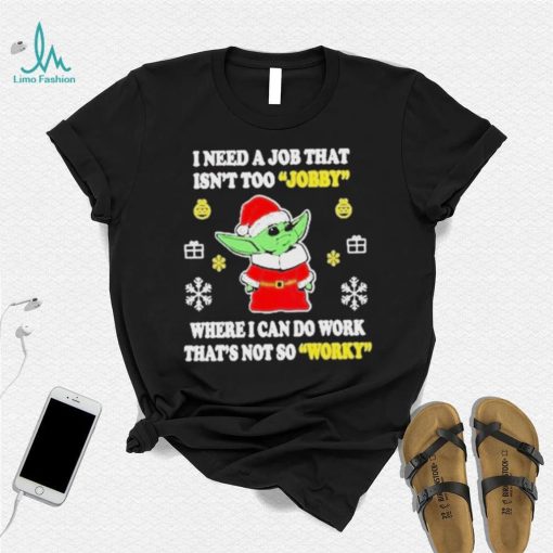 Awesome santa Baby Yoda I Need A Job That Isn’t Too Jobby Where I Can Do Work That’s Not So Worky Christmas 2022 shirt