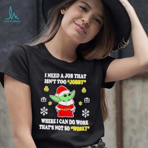 Awesome santa Baby Yoda I Need A Job That Isn’t Too Jobby Where I Can Do Work That’s Not So Worky Christmas 2022 shirt