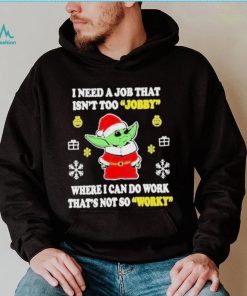 Awesome santa Baby Yoda I Need A Job That Isn’t Too Jobby Where I Can Do Work That’s Not So Worky Christmas 2022 shirt