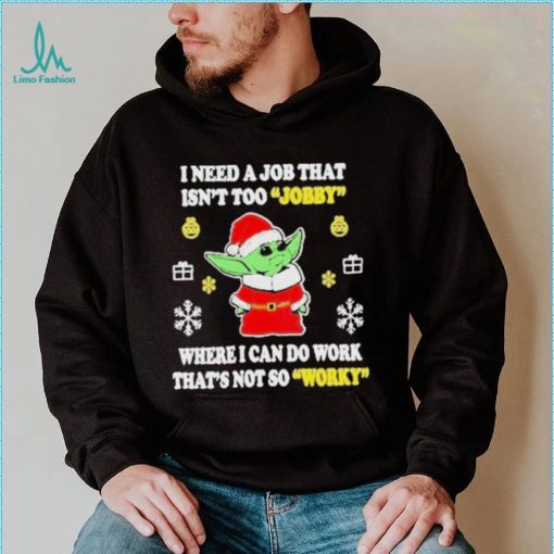 Awesome santa Baby Yoda I Need A Job That Isn’t Too Jobby Where I Can Do Work That’s Not So Worky Christmas 2022 shirt