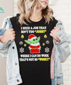 Awesome santa Baby Yoda I Need A Job That Isn’t Too Jobby Where I Can Do Work That’s Not So Worky Christmas 2022 shirt