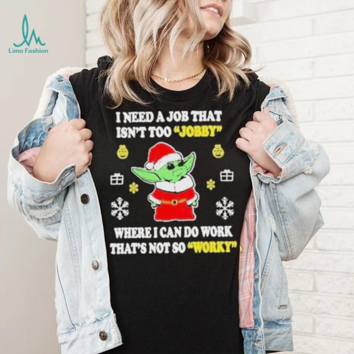 Awesome santa Baby Yoda I Need A Job That Isn’t Too Jobby Where I Can Do Work That’s Not So Worky Christmas 2022 shirt