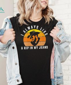 Awesome womens I Always Like A RIP in My Jeans shirt