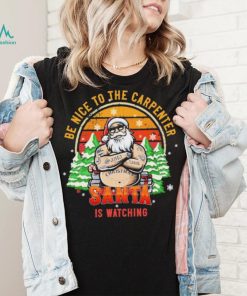 Be Nice To The Carpenter Santa Is Watching Vintage Shirt