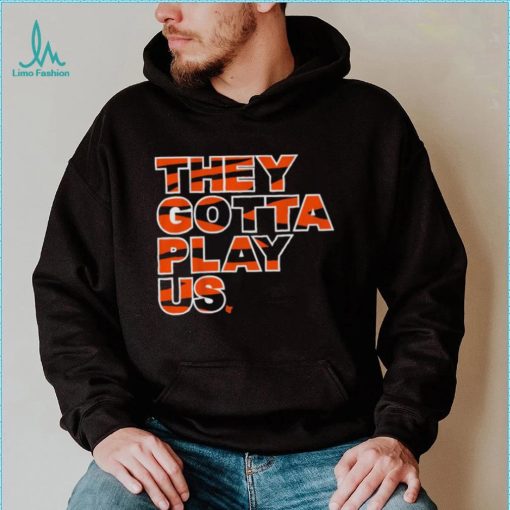 Bengals font they gotta play us shirt
