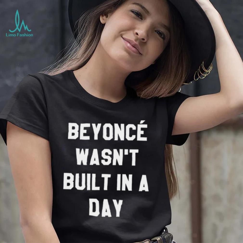 Beyonce wasn’t built in a day 2022 shirt