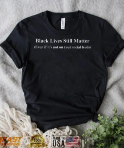 Black lives still matter even if its not on your social feeds shirt