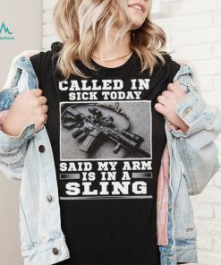 Called in sick today said my arm is in a sling Tee