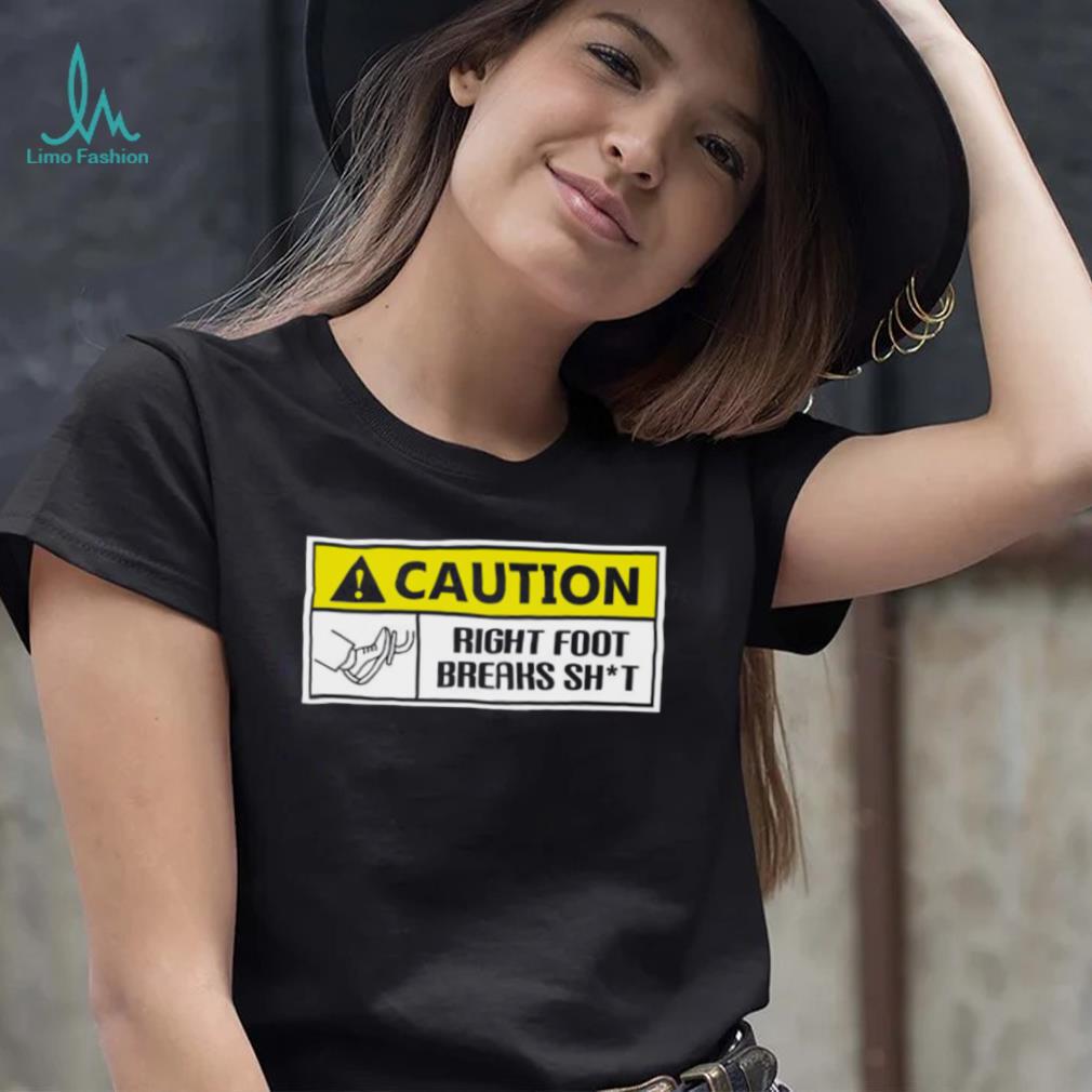 Caution Right Foot Breaks Shit Driver Shirt Caution Right Foot Breaks Shit Driver Shirt
