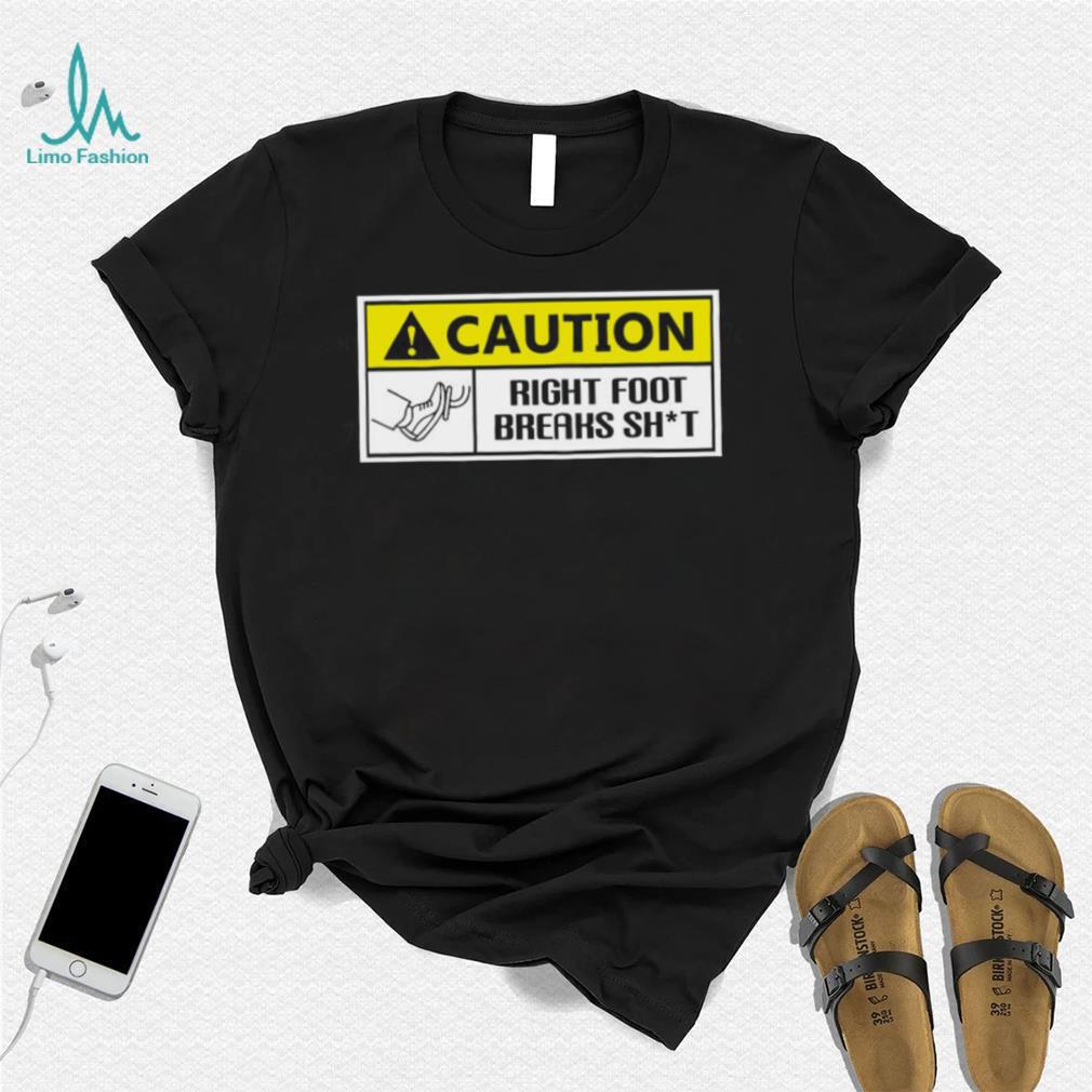 Caution Right Foot Breaks Shit Driver Shirt Caution Right Foot Breaks Shit Driver Shirt