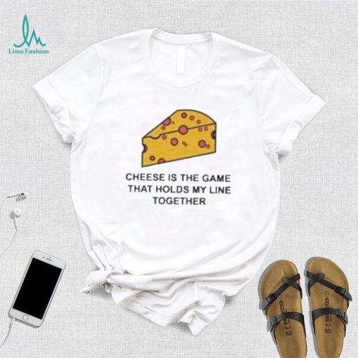 Cheese is the game that holds my line together shirt