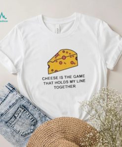 Cheese is the game that holds my line together shirt