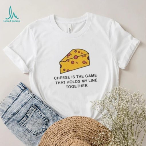 Cheese is the game that holds my line together shirt